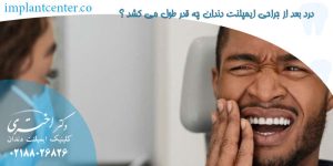 درد بعد از جراحی ایمپلنت دندان چه قدر طول می کشد ؟